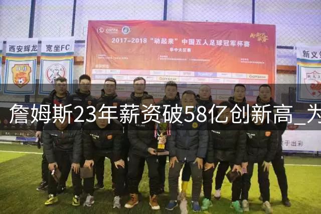 詹姆斯23年薪资破58亿创新高 为争冠底薪加盟76人薪资暴跌